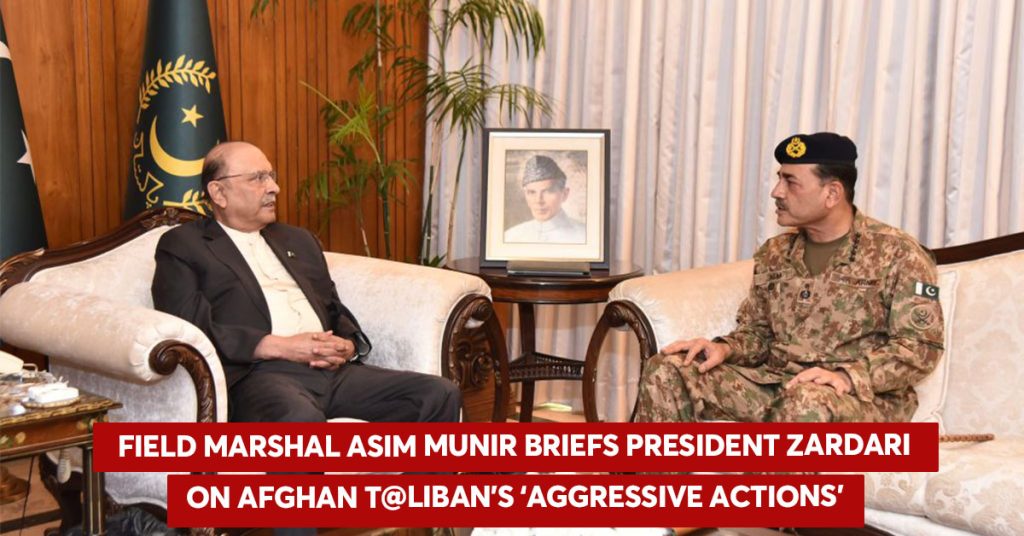 Field Marshal Munir Briefs President Zardari on Afghan Taliban’s ‘Aggressive Actions’