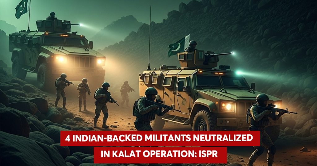 Four Indian-Backed Militants Killed in Kalat Operation: ISPR Four Indian-Backed Militants Killed in Kalat Operation