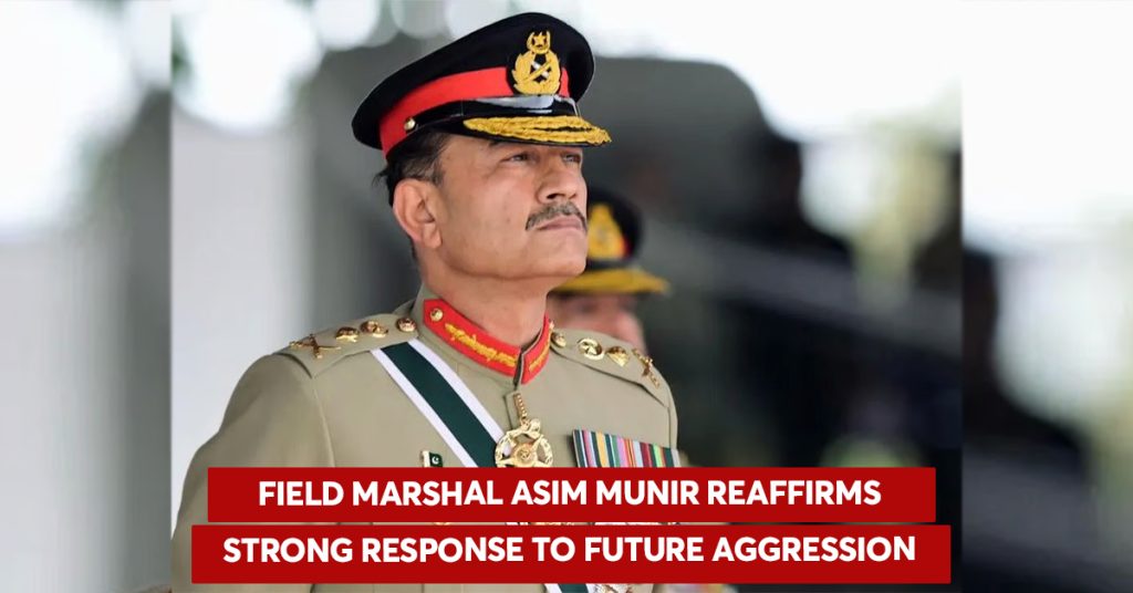 Field Marshal Asim Munir Reaffirms Strong Response to Future Aggression