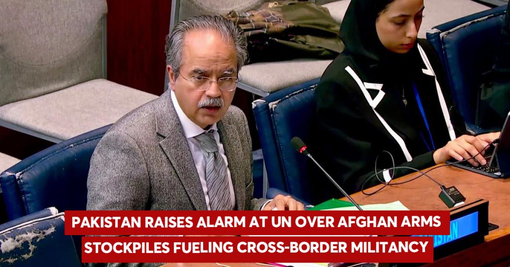 Pakistan Raises Alarm at UN Over Afghan Arms Stockpiles Fueling Cross-Border Militancy Pakistan Raises Alarm at UN Over Afghan Arms Stockpiles Fueling Cross-Border Militancy